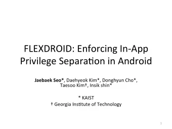 FLEXDROID: Enforcing In-App Privilege Separa;on in Android Jaebaek Seo* , Daehyeok Kim*, Donghyun