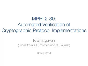 MPRI 2-30: ! Automated Verification of ! Cryptographic Protocol Implementations K Bhargavan (Slides