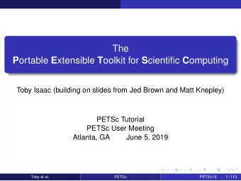 The P ortable E xtensible T oolkit for S cientific C omputing  Toby Isaac (building on slides from
