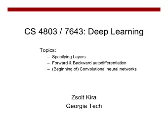 CS 4803 / 7643: Deep Learning  Topics:   Specifying Layers   Forward &amp; Backward