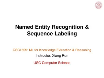 Named Entity Recognition &amp;  Sequence Labeling  CSCI 699: ML for Knowledge Extraction &amp;
