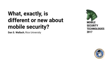 What, exactly, is  different or new about  MOBILE  mobile security?  SECURITY  TECHNOLOGIES  2017