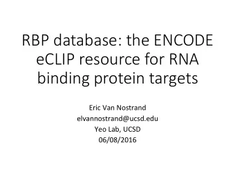 RBP database: the ENCODE  eCLIP resource for RNA  binding protein targets  Eric Van Nostrand