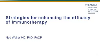 Strategies for enhancing the efficacy  of immunotherapy  Ned Waller MD, PhD, FACP  1  Cancer