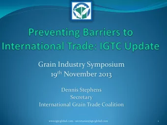 Grain Industry Symposium 19 th November 2013  Dennis Stephens  Secretary  International Grain Trade