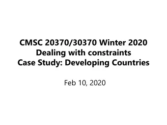 CMSC 20370/30370 Winter 2020  Dealing with constraints  Case Study: Developing Countries  Feb 10,