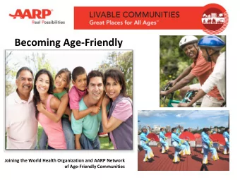 Becoming Age-Friendly  Joining the World Health Organization and AARP Network  of Age-Friendly