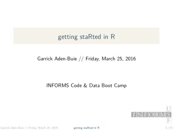 getting staRted in R  Garrick Aden-Buie // Friday, March 25, 2016  INFORMS Code &amp; Data Boot