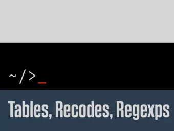 Tables, Recodes, Regexps  ~/&gt; previously   Reasonable Grad Students:  We want practical data