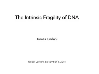 The Intrinsic Fragility of DNA  The Intrinsic Fragility of DNA  Tomas Lindahl  omas Lindahl  Nobel
