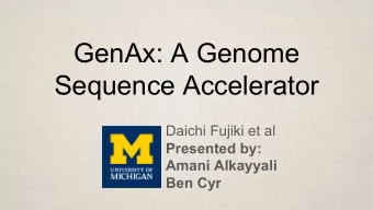 GenAx: A Genome  Sequence Accelerator  Daichi Fujiki et al  Presented by:  Amani Alkayyali  Ben Cyr