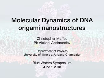 Molecular Dynamics of DNA  origami nanostructures Christopher Ma ff eo PI: Aleksei Aksimentiev