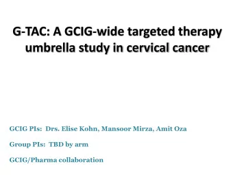 umbrella study in cervical cancer  GCIG PIs:  Drs. Elise Kohn, Mansoor Mirza, Amit Oza  Group PIs: