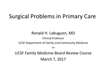 Surgical Problems in Primary Care  Ronald H. Labuguen, MD  Clinical Professor  UCSF Department of