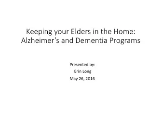 Keeping your Elders in the Home: Alzheimers and Dementia Programs  Presented by:  Erin Long  May