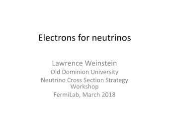 Electrons for neutrinos  Lawrence Weinstein  Old Dominion University  Neutrino Cross Section