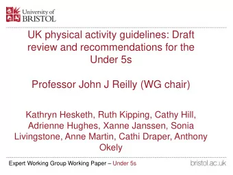 review and recommendations for the  Under 5s  Professor John J Reilly (WG chair)  Kathryn Hesketh,