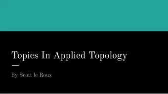 Topics In Applied Topology  By Scott le Roux  Introduction  In this presentation I will discuss