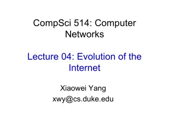 CompSci 514: Computer  Networks  Lecture 04: Evolution of the  Internet  Xiaowei Yang