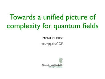 Towards a unified picture of  complexity for quantum fields  Michal P  . Heller  aei.mpg.de/GQFI