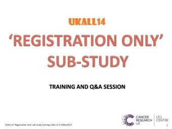 UKALL14  TRAINING AND Q&amp;A SESSION  1 UKALL14 Registration only sub -study training slides