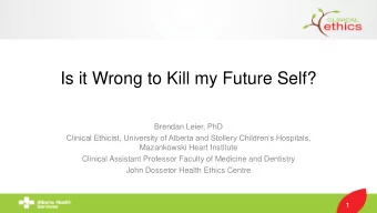 Is it Wrong to Kill my Future Self?  Brendan Leier, PhD  Clinical Ethicist, University of Alberta