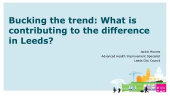Bucking the trend: What is  contributing to the difference  in Leeds?  Jackie Moores  Advanced
