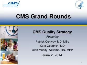 CMS Grand Rounds  CMS Quality Strategy  Featuring  Patrick Conway, MD, MSc  Kate Goodrich, MD  Jean