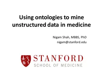 Using ontologies to mine  unstructured data in medicine  Nigam Shah, MBBS, PhD  nigam@stanford.edu