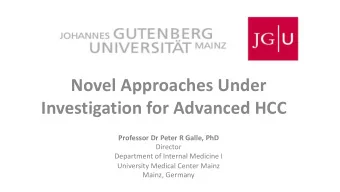 Novel Approaches Under  Investigation for Advanced HCC  Professor Dr Peter R Galle, PhD  Director