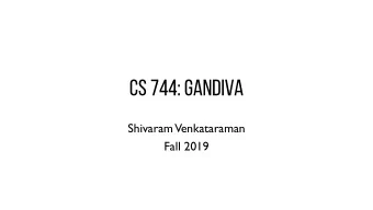 CS 744: GANDIVA  Shivaram  Venkataraman  Fall 2019  ADMINISTRIVIA  -  Course project proposal  -