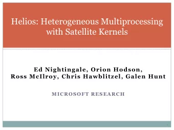 Helios: Heterogeneous Multiprocessing  with Satellite Kernels  Ed Nightingale, Orion Hodson,  Ross