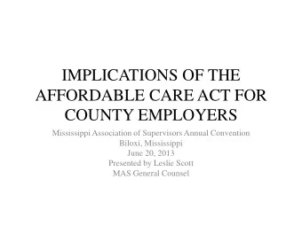 IMPLICATIONS OF THE  AFFORDABLE CARE ACT FOR COUNTY EMPLOYERS  Mississippi Association of