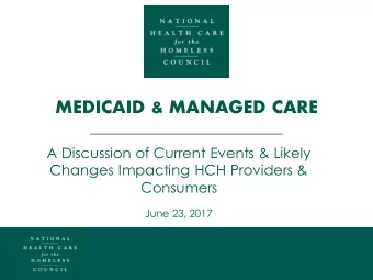 MEDICAID &amp; MANAGED CARE  A Discussion of Current Events &amp; Likely  Changes Impacting HCH