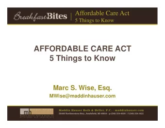 AFFORDABLE CARE ACT  5 Things to Know  Marc S. Wise, Esq.  MWise@maddinhauser.com  Affordable Care