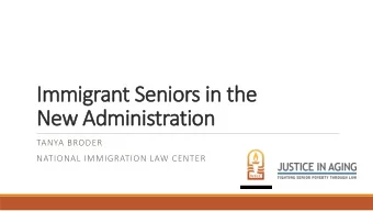 Immigrant Seniors in the  New Administration  TANYA BRODER  NATIONAL IMMIGRATION LAW CENTER