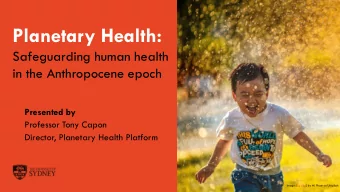 Planetary Health:  Safeguarding human health  in the Anthropocene epoch  Presented by  Professor