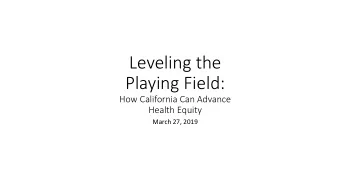 Leveling the  Playing Field:  How California Can Advance  Health Equity  March 27, 2019  Todays