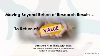 Moving Beyond Return of Research Results  To Return of  Consuelo H. Wilkins, MD, MSCI  Vice
