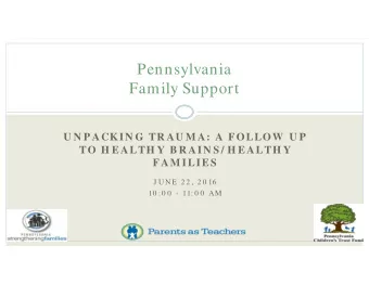 Pennsylvania  Family Support  U N P ACKIN G TR AU M A: A FOLLOW  U P  TO H EALTH Y B R AIN S / H