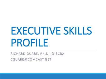 EXECUTIVE SKILLS  PROFILE  RICHARD GUARE, PH.D., D-BCBA  CGUARE@COMCAST.NET  PART ONE  What Are