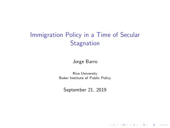 Immigration Policy in a Time of Secular  Stagnation  Jorge Barro  Rice University  Baker Institute