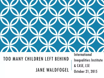 TOO MANY CHILDREN LEFT BEHIND  Inequalities Institute  &amp; CASE, LSE JANE WALDFOGEL  October 21,