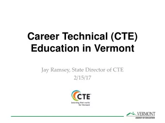 Career Technical (CTE)  Education in Vermont  Jay Ramsey, State Director of CTE  2/15/17