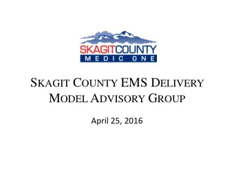 S KAGIT C OUNTY EMS D ELIVERY M ODEL A DVISORY G ROUP  April 25, 2016  April 25, 2016 EMS D ELIVERY