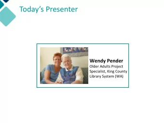 Todays Presenter  Wendy Pender  Older Adults Project  Specialist, King County  Library System