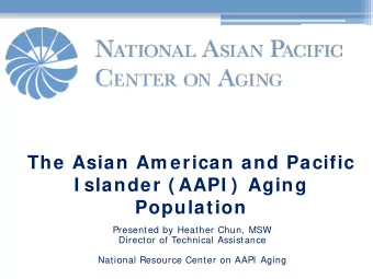 The Asian Am erican and Pacific  I slander ( AAPI )  Aging  Population  Presented by Heather Chun,