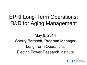 EPRI Long-Term Operations:  R&amp;D for Aging Management  May 8, 2014  Sherry Bernhoft, Program