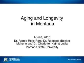 Aging and Longevity  in Montana  April 6, 2018  Dr. Renee Reijo Pera; Dr. Rebecca (Becky)  Mahurin