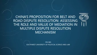 CHINAS PROPOSITION FOR BELT AND  ROAD DISPUTE RESOLUTION: ASSESSING  THE ROLE AND VALUE OF